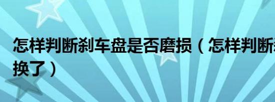 怎样判断刹车盘是否磨损（怎样判断刹车盘该换了）