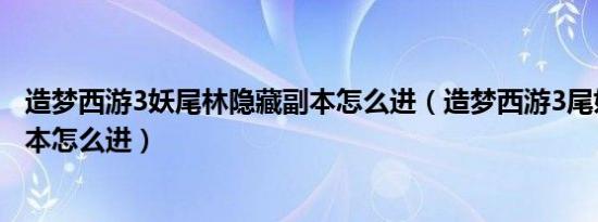 造梦西游3妖尾林隐藏副本怎么进（造梦西游3尾妖林隐藏副本怎么进）