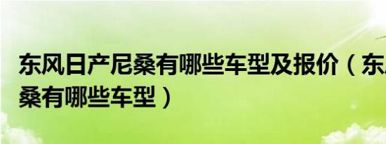 东风日产尼桑有哪些车型及报价（东风日产尼桑有哪些车型）