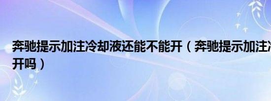 奔驰提示加注冷却液还能不能开（奔驰提示加注冷却液还能开吗）