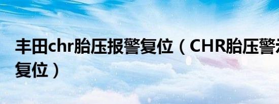 丰田chr胎压报警复位（CHR胎压警示灯怎么复位）