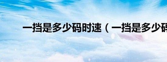 一挡是多少码时速（一挡是多少码）