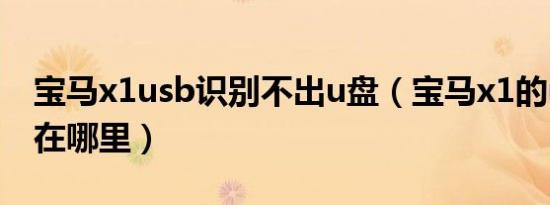 宝马x1usb识别不出u盘（宝马x1的usb接口在哪里）