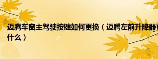 迈腾车窗主驾驶按键如何更换（迈腾左前升降器更换教程是什么）