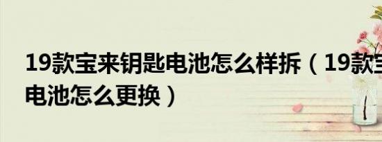 19款宝来钥匙电池怎么样拆（19款宝来钥匙电池怎么更换）