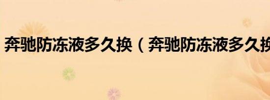 奔驰防冻液多久换（奔驰防冻液多久换一次）