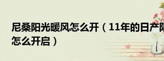 尼桑阳光暖风怎么开（11年的日产阳光暖风怎么开启）