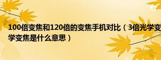 100倍变焦和120倍的变焦手机对比（3倍光学变焦和5倍光学变焦是什么意思）