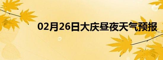 02月26日大庆昼夜天气预报