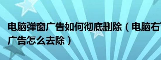 电脑弹窗广告如何彻底删除（电脑右下角弹窗广告怎么去除）