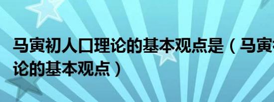 马寅初人口理论的基本观点是（马寅初人口理论的基本观点）