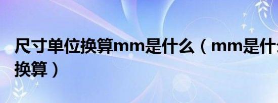 尺寸单位换算mm是什么（mm是什么单位的换算）