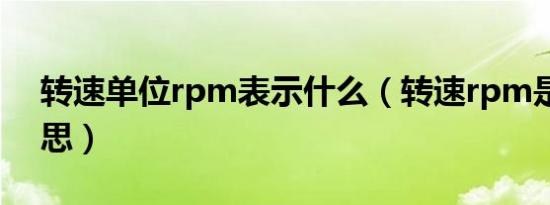 转速单位rpm表示什么（转速rpm是什么意思）