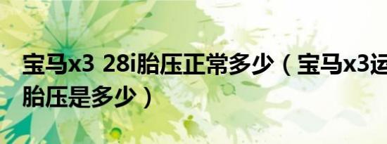 宝马x3 28i胎压正常多少（宝马x3运动28i的胎压是多少）