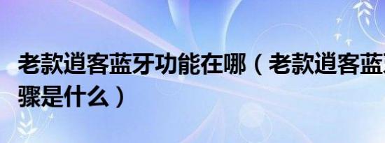 老款逍客蓝牙功能在哪（老款逍客蓝牙连接步骤是什么）