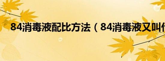 84消毒液配比方法（84消毒液又叫什么）