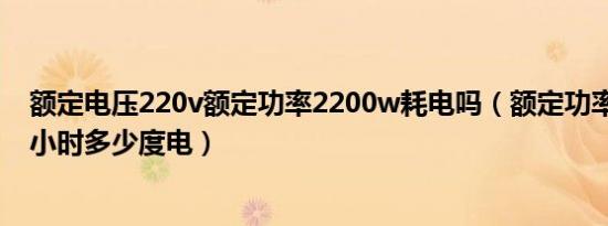 额定电压220v额定功率2200w耗电吗（额定功率2200w一小时多少度电）