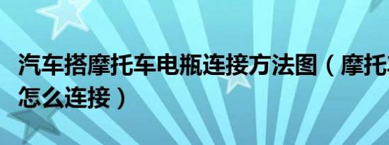 汽车搭摩托车电瓶连接方法图（摩托车电瓶线怎么连接）