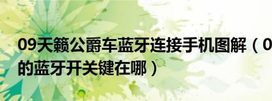 09天籁公爵车蓝牙连接手机图解（09款天籁的蓝牙开关键在哪）