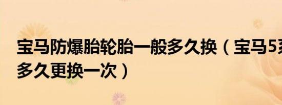宝马防爆胎轮胎一般多久换（宝马5系防爆胎多久更换一次）