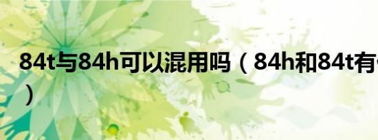 84t与84h可以混用吗（84h和84t有什么区别）