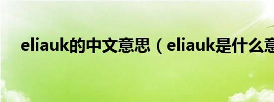eliauk的中文意思（eliauk是什么意思）