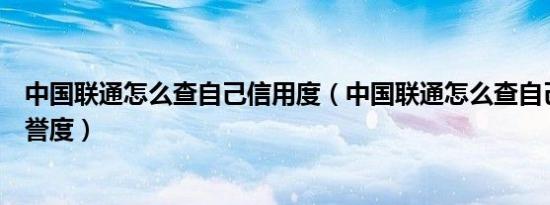 中国联通怎么查自己信用度（中国联通怎么查自己手机的信誉度）