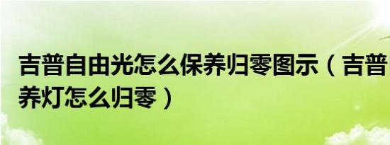 吉普自由光怎么保养归零图示（吉普自由光保养灯怎么归零）