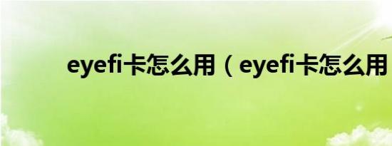 eyefi卡怎么用（eyefi卡怎么用）