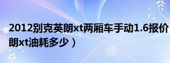 2012别克英朗xt两厢车手动1.6报价（别克英朗xt油耗多少）