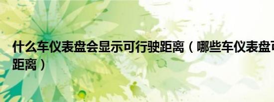 什么车仪表盘会显示可行驶距离（哪些车仪表盘可显示行驶距离）