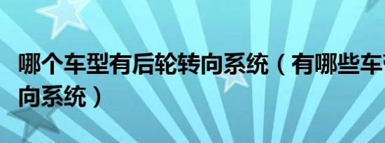 哪个车型有后轮转向系统（有哪些车带后轮转向系统）