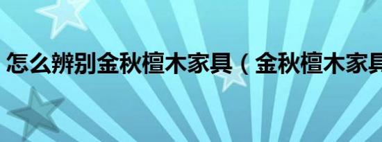 怎么辨别金秋檀木家具（金秋檀木家具好吗）