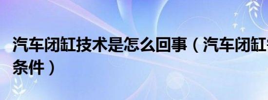 汽车闭缸技术是怎么回事（汽车闭缸需要哪些条件）