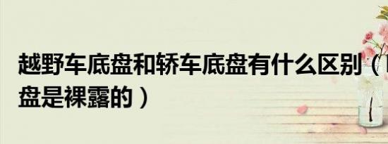 越野车底盘和轿车底盘有什么区别（哪些车底盘是裸露的）