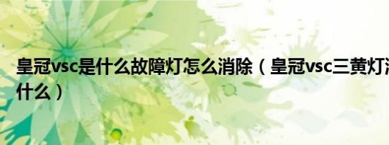皇冠vsc是什么故障灯怎么消除（皇冠vsc三黄灯消除方法是什么）