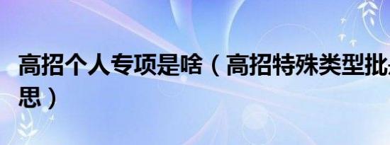 高招个人专项是啥（高招特殊类型批是什么意思）