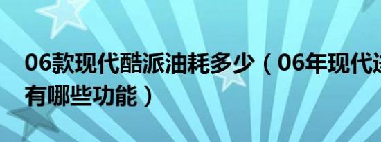 06款现代酷派油耗多少（06年现代进口酷派有哪些功能）