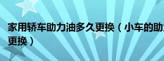 家用轿车助力油多久更换（小车的助力油多久更换）