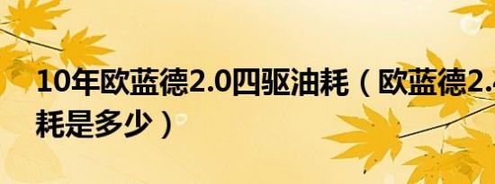 10年欧蓝德2.0四驱油耗（欧蓝德2.4四驱油耗是多少）