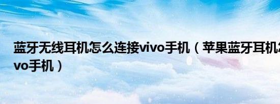 蓝牙无线耳机怎么连接vivo手机（苹果蓝牙耳机怎么连接vivo手机）