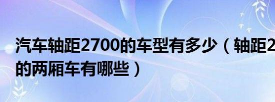 汽车轴距2700的车型有多少（轴距2700mm的两厢车有哪些）