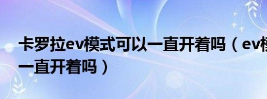 卡罗拉ev模式可以一直开着吗（ev模式可以一直开着吗）