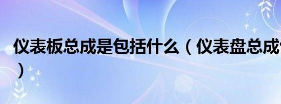 仪表板总成是包括什么（仪表盘总成包括哪些）