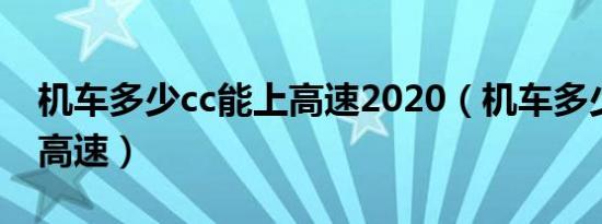 机车多少cc能上高速2020（机车多少cc能上高速）