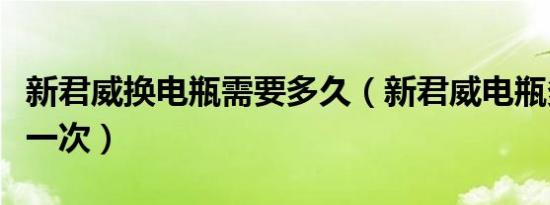 新君威换电瓶需要多久（新君威电瓶多久更换一次）