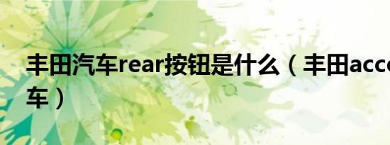 丰田汽车rear按钮是什么（丰田accord是啥车）