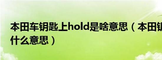 本田车钥匙上hold是啥意思（本田钥匙hold什么意思）