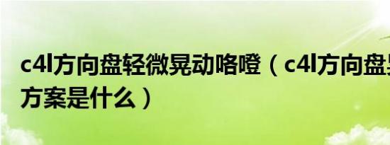 c4l方向盘轻微晃动咯噔（c4l方向盘晃动解决方案是什么）