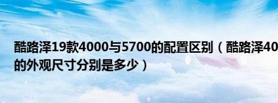 酷路泽19款4000与5700的配置区别（酷路泽4000和5700的外观尺寸分别是多少）
